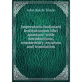 

Книга Imperatoris Iustiniani Institutionum libri quattuor; with introductions, commentary, excursus and translation