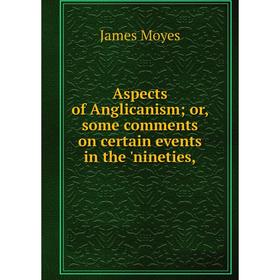 

Книга Aspects of Anglicanism; or, some comments on certain events in the 'nineties