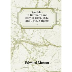 

Книга Rambles in Germany and Italy in 1840, 1842, and 1843, Volume 1