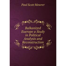 

Книга Balkanized Euerope a Study in Political Analysis and Reconstruction