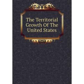 

Книга The Territorial Growth Of The United States