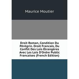 

Книга Droit Roman, Condition Du Pérégrin. Droit Francais, Du Conflit Des Lois Étrangères Avec Les Lois D'Ordre Public Francaises (French Edition)
