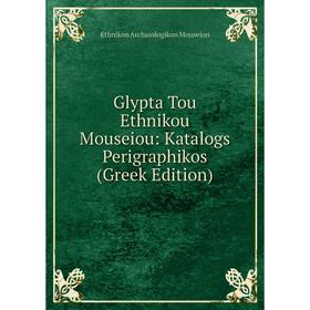 

Книга Glypta Tou Ethnikou Mouseiou: Katalogs Perigraphikos (Greek Edition)
