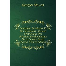 

Книга L'entropie: Sa Mesure Et Ses Variations: Exposé Synthétique Des Principes Fondamentaux De La Science De La Chaleur