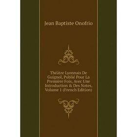 

Книга Théâtre Lyonnais De Guignol, Publié Pour La Première Fois, Avec Une Introduction Des Notes, Volume 1 (French Edition)