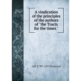 

Книга A vindication of the principles of the authors of the Tracts for the times