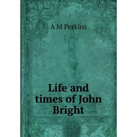 

Книга Life and times of John Bright