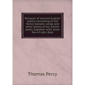 

Книга Reliques of ancient English poetry consisting of old heroic ballads, songs and other pieces of our earlier poets, together with some few of late