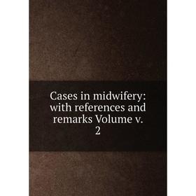 

Книга Cases in midwifery: with references and remarks Volume v. 2