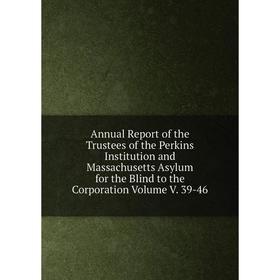 

Книга Annual Report of the Trustees of the Perkins Institution and Massachusetts Asylum for the Blind to the Corporation Volume V. 39-46
