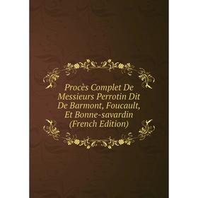 

Книга Procès Complet De Messieurs Perrotin Dit De Barmont, Foucault, Et Bonne-savardin (French Edition)