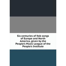 

Книга Six centuries of folk songs of Europe and North America, given by the People's Music League of the People's Institute