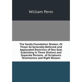 

Книга The Sandy Foundation Shaken, Or Those So Generally Believed and Applauded Doctrines of One God, Subsisting in Three Distinct and Separate Person