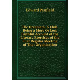 

Книга The Dreamers: A Club. Being a More Or Less Faithful Account of the Literary Exercises of the First Regular Meeting of That Organization