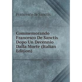 

Книга Commemorando Francesco De Sanctis Dopo Un Decennio Dalla Morte (Italian Edition)