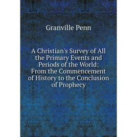 

Книга A Christian's Survey of All the Primary Events and Periods of the World: From the Commencement of History to the Conclusion of Prophecy
