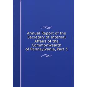 

Книга Annual Report of the Secretary of Internal Affairs of the Commonwealth of Pennsylvania, Part 3