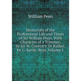 

Книга Memoria ls of the Professional Life and Times of Sir William Penn With Character of a Trimmer, by Sir W Coventry Or Rather, by G Savile Repr