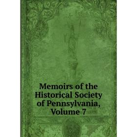 

Книга Memoirs of the Historical Society of Pennsylvania, Volume 7