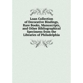 

Книга Loan Collection of Decorative Bindings, Rare Books, Manuscripts, and Other Bibliographical Specimens from the Libraries of Philadelphia
