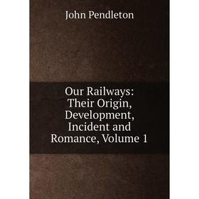 

Книга Our Railways: Their Origin, Development, Incident and Romance, Volume 1