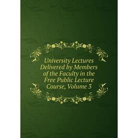 

Книга University Lectures Delivered by Members of the Faculty in the Free Public Lecture Course, Volume 3