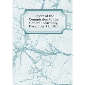 

Книга Report of the Commission to the General Assembly, December 15, 1920