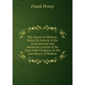 

Книга The church in Madras: being the history of the ecclesiastical and missionary action of the East India Company in the presidency of Madras
