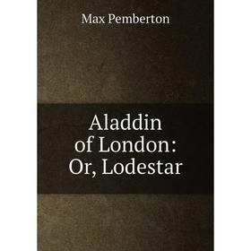 

Книга Aladdin of London: Or, Lodestar