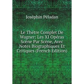 

Книга Le Thétre Complet De Wagner: Les XI Opéras Scène Par Scène, Avec Notes Biographiques Et Critiques