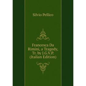 

Книга Francesca Da Rimini, a Tragedy, Tr. by J.G.V.P. (Italian Edition)
