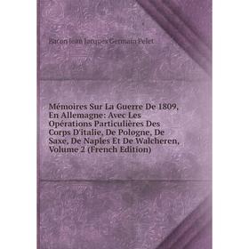

Книга Mémoires Sur La Guerre De 1809, En Allemagne: Avec Les Opérations Particulières Des Corps D'italie, De Pologne, De Saxe, De Naples Et De Walcher