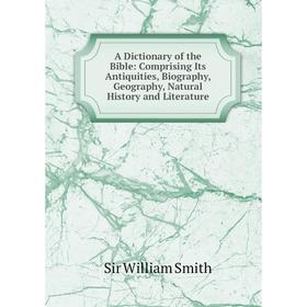 

Книга A Dictionary of the Bible: Comprising Its Antiquities, Biography, Geography, Natural History and Literature