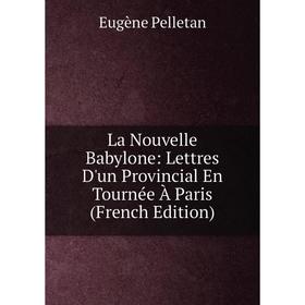 

Книга La Nouvelle Babylone: Lettres D'un Provincial En Tournée À Paris