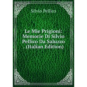 

Книга Le Mie Prigioni: Memorie Di Silvio Pellico Da Saluzzo