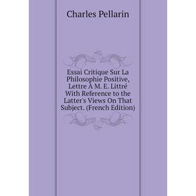 

Книга Essai Critique Sur La Philosophie Positive, Lettre À M. E. Littré With Reference to the Latter's Views On That Subject. (French Edition)