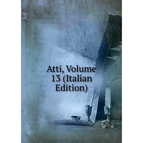 

Книга Atti, Volume 13 (Italian Edition)