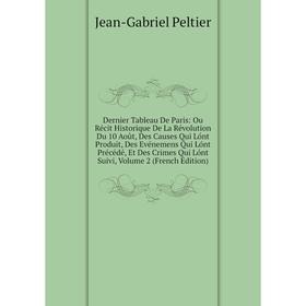 

Книга Dernier Tableau De Paris: Ou Récit Historique De La Révolution Du 10 Août, Des Causes Qui Lónt Produit, Des Evénemens Qui Lónt Précédé, Et Des C