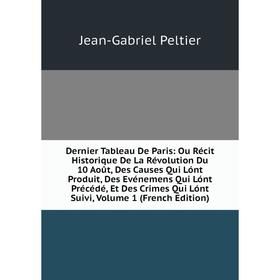 

Книга Dernier Tableau De Paris: Ou Récit Historique De La Révolution Du 10 Août, Des Causes Qui Lónt Produit, Des Evénemens Qui Lónt Précédé, Et Des C