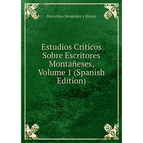 

Книга Estudios Criticos Sobre Escritores Montañeses, Volume 1 (Spanish Edition)