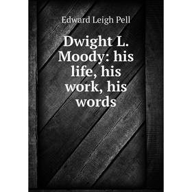 

Книга Dwight L. Moody: his life, his work, his words