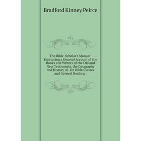 

Книга The Bible-Scholar's Manual: Embracing a General Account of the Books and Writers of the Old and New Testaments, the Geography and History of for