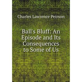 

Книга Ball's Bluff: An Episode and Its Consequences to Some of Us
