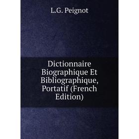 

Книга Dictionnaire Biographique Et Bibliographique, Portatif (French Edition)