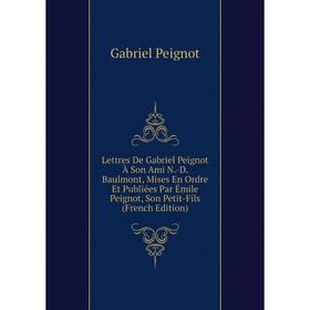 

Книга Lettres De Gabriel Peignot À Son Ami N-D Baulmont, Mises En Ordre Et Publiées Par Émile Peignot, Son Petit-Fils