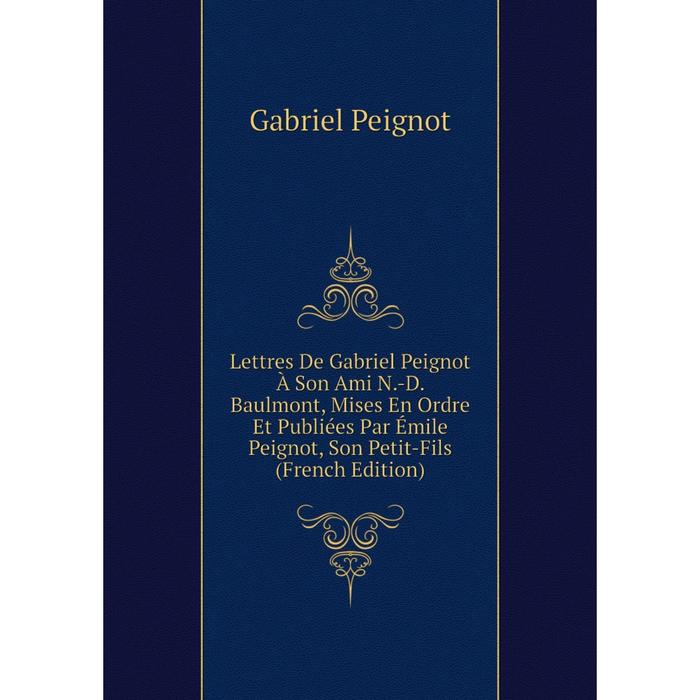 фото Книга lettres de gabriel peignot à son ami n-d baulmont, mises en ordre et publiées par émile peignot, son petit-fils nobel press