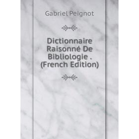 

Книга Dictionnaire Raisonné De Bibliologie. (French Edition)