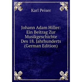 

Книга Johann Adam Hiller: Ein Beitrag Zur MusikGeschichte Des 18. Jahrhunderts