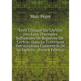 

Книга Essai Clinique Sur L'Action Des Eaux Thermales Sulfureuses De Bagnères-De-Luchon: Dans Le Traitement Des Accidents Consécutifs De La Syphilis. (