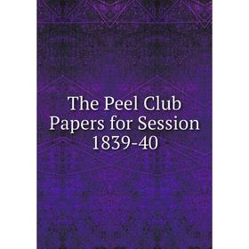 

Книга The Peel Club Papers for Session 1839-40